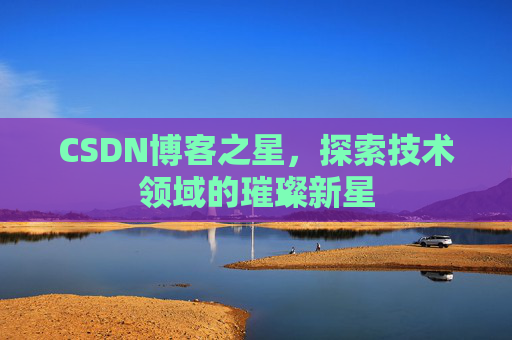 CSDN博客之星，探索技术领域的璀璨新星